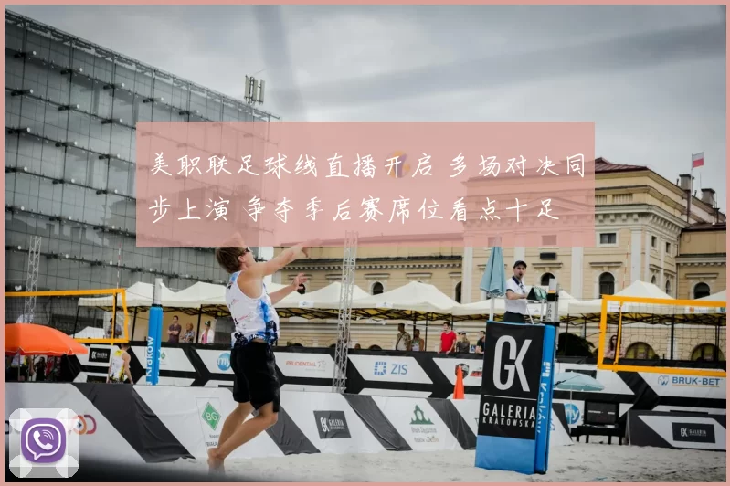 美职联足球线直播开启 多场对决同步上演 争夺季后赛席位看点十足