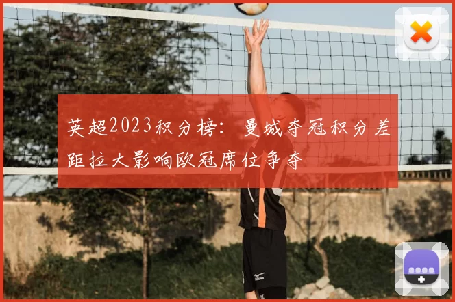 英超2023积分榜：曼城夺冠积分差距拉大影响欧冠席位争夺
