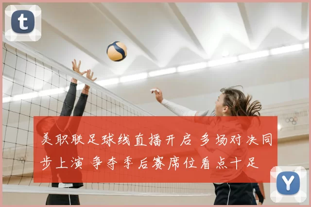 美职联足球线直播开启 多场对决同步上演 争夺季后赛席位看点十足