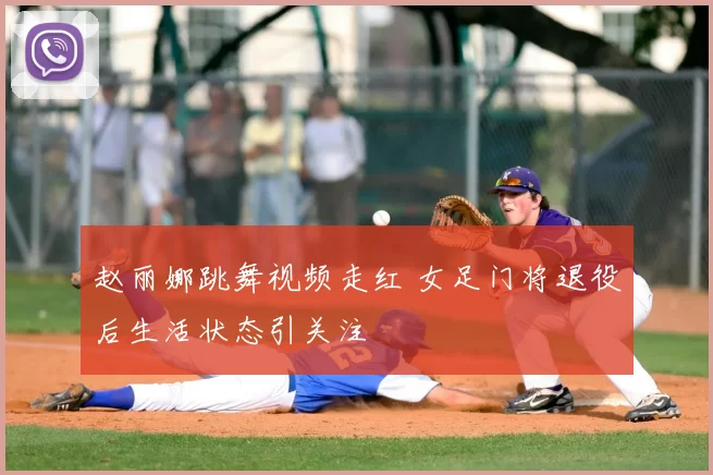 赵丽娜跳舞视频走红 女足门将退役后生活状态引关注