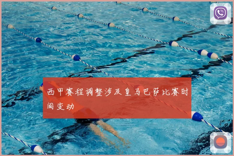 西甲赛程调整涉及皇马巴萨比赛时间变动