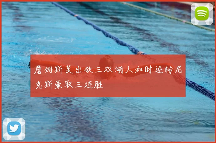 詹姆斯复出砍三双湖人加时逆转尼克斯豪取三连胜