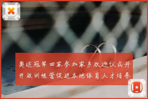 奥运冠军回家参加家乡欢迎仪式并开放训练营促进本地体育人才培养