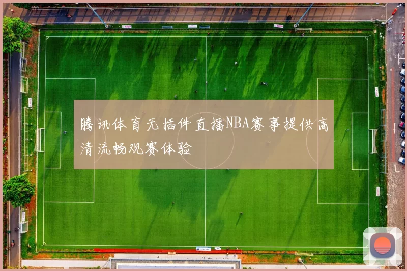 腾讯体育无插件直播NBA赛事提供高清流畅观赛体验