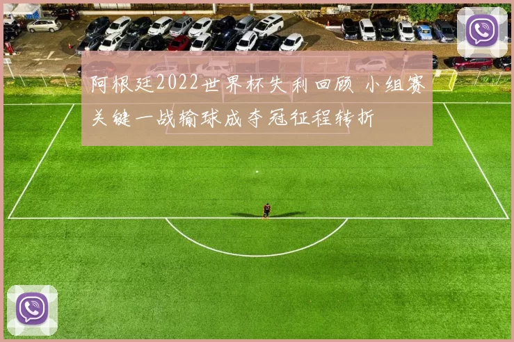 阿根廷2022世界杯失利回顾 小组赛关键一战输球成夺冠征程转折