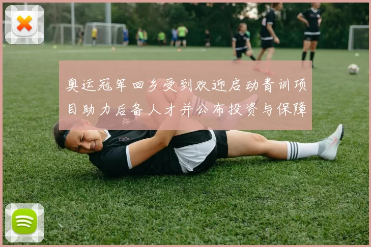 奥运冠军回乡受到欢迎启动青训项目助力后备人才并公布投资与保障细则