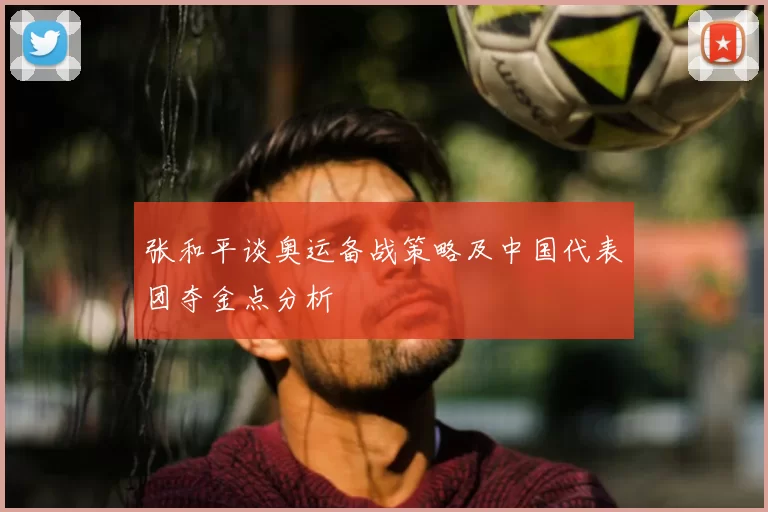 张和平谈奥运备战策略及中国代表团夺金点分析