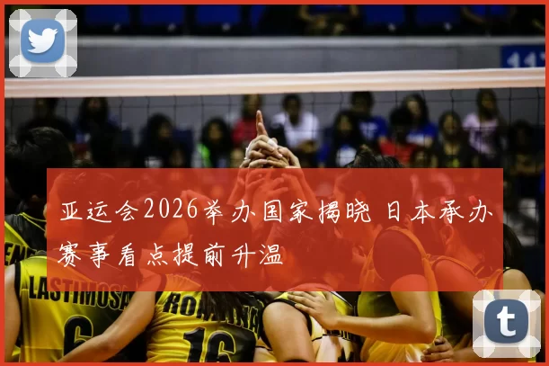 亚运会2026举办国家揭晓 日本承办赛事看点提前升温