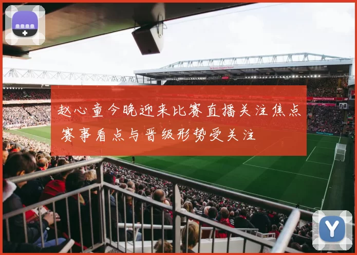 赵心童今晚迎来比赛直播关注焦点 赛事看点与晋级形势受关注