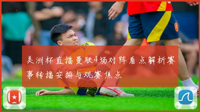 美洲杯直播曼联4场对阵看点解析赛事转播安排与观赛焦点