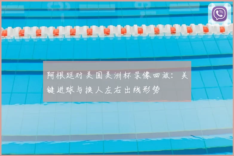 阿根廷对美国美洲杯录像回放：关键进球与换人左右出线形势