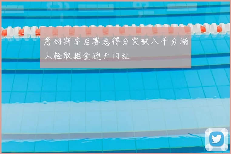 詹姆斯季后赛总得分突破八千分湖人轻取掘金迎开门红