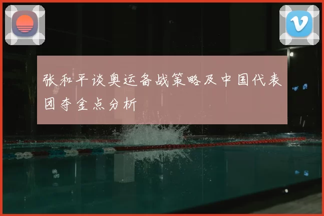 张和平谈奥运备战策略及中国代表团夺金点分析