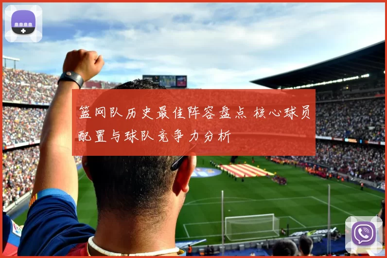 篮网队历史最佳阵容盘点 核心球员配置与球队竞争力分析