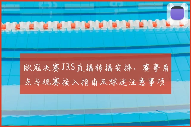 欧冠决赛JRS直播转播安排、赛事看点与观赛接入指南及球迷注意事项