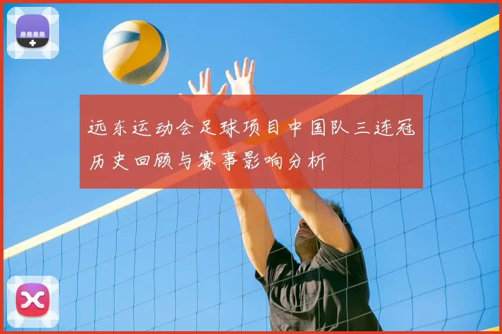 远东运动会足球项目中国队三连冠历史回顾与赛事影响分析