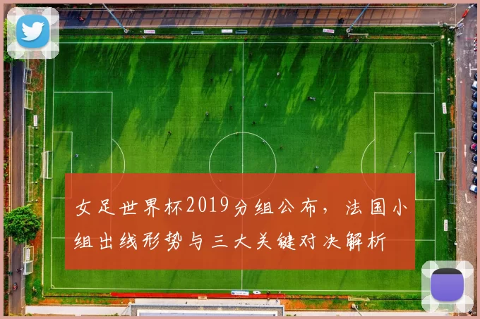 女足世界杯2019分组公布，法国小组出线形势与三大关键对决解析