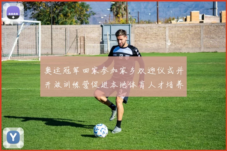 奥运冠军回家参加家乡欢迎仪式并开放训练营促进本地体育人才培养