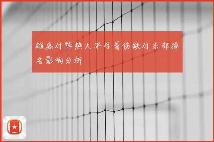 雄鹿对阵热火字母哥伤缺对东部排名影响分析