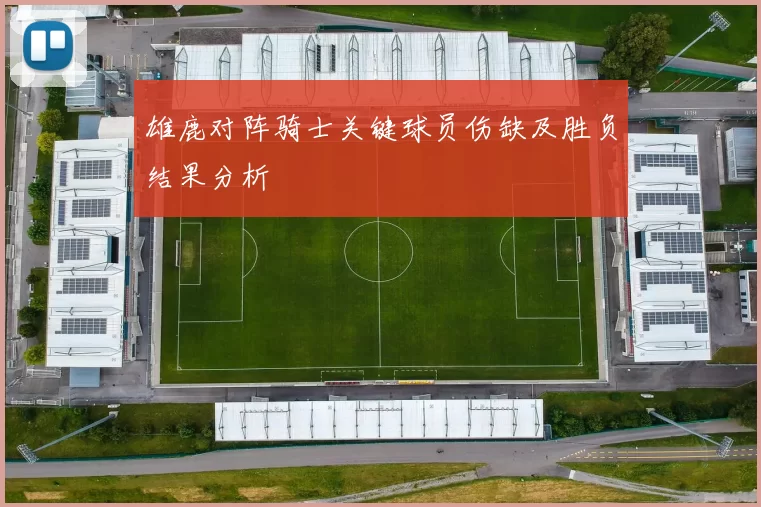 雄鹿对阵骑士关键球员伤缺及胜负结果分析