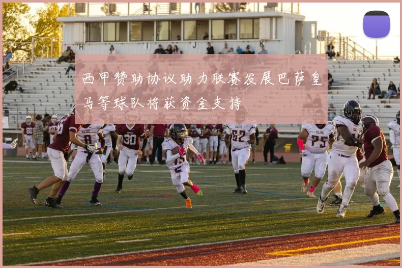 西甲赞助协议助力联赛发展巴萨皇马等球队将获资金支持