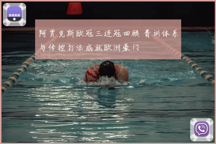 阿贾克斯欧冠三连冠回顾 青训体系与传控打法成就欧洲豪门