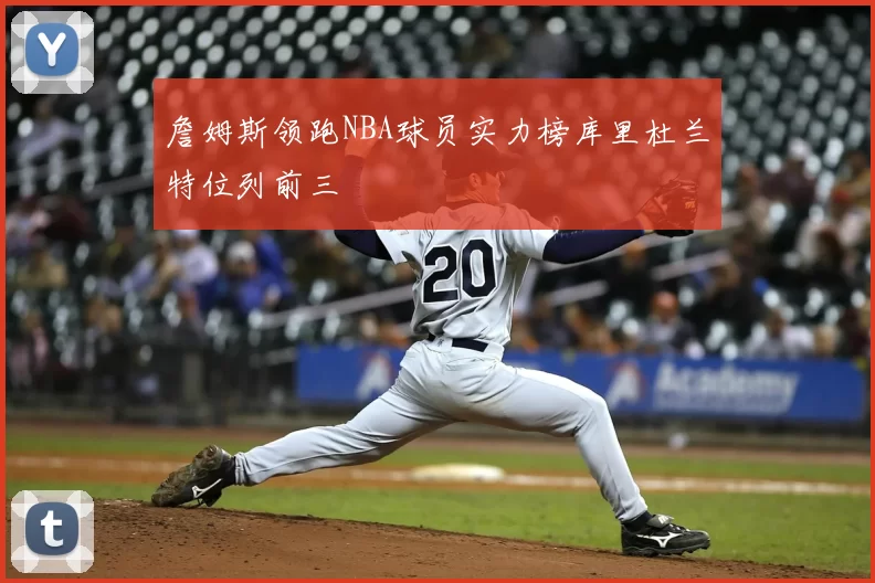 詹姆斯领跑NBA球员实力榜库里杜兰特位列前三