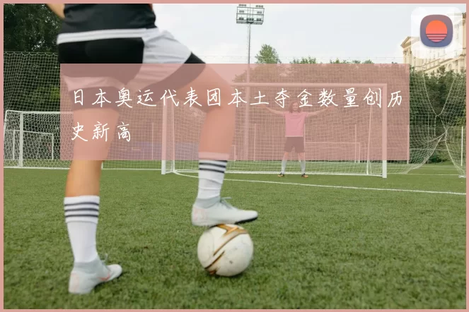 日本奥运代表团本土夺金数量创历史新高