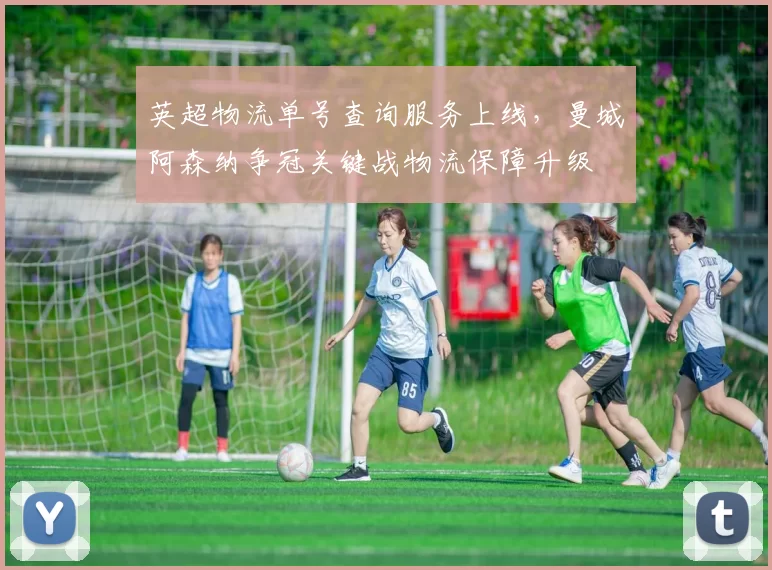 英超物流单号查询服务上线，曼城阿森纳争冠关键战物流保障升级