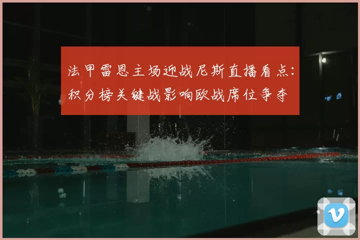 法甲雷恩主场迎战尼斯直播看点：积分榜关键战影响欧战席位争夺