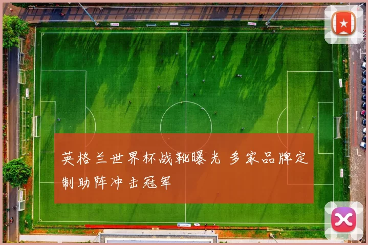 英格兰世界杯战靴曝光 多家品牌定制助阵冲击冠军